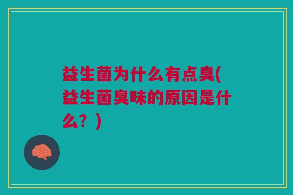 益生菌为什么有点臭(益生菌臭味的原因是什么？)