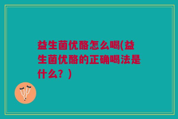 益生菌优酪怎么喝(益生菌优酪的正确喝法是什么?)