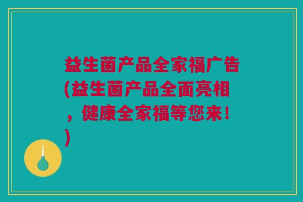 益生菌产品全家福广告(益生菌产品全面亮相,健康全家福等您来!)