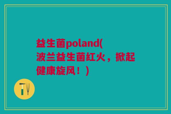 益生菌poland(波兰益生菌红火,掀起健康旋风!)