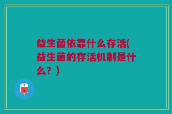 益生菌依靠什么存活(益生菌的存活机制是什么?)