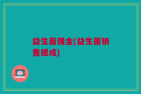 益生菌佣金(益生菌销售提成)