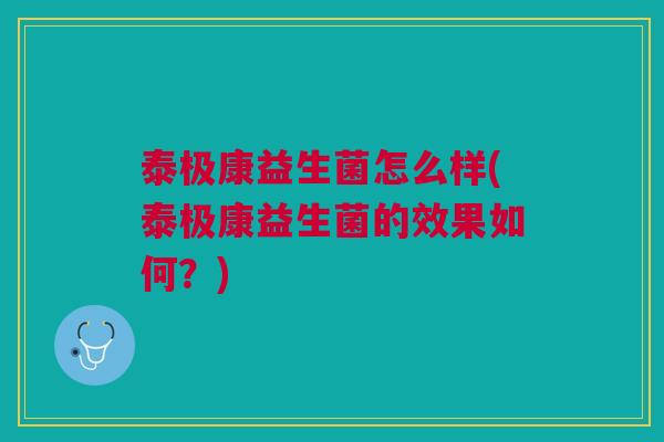 泰极康益生菌怎么样(泰极康益生菌的效果如何?)