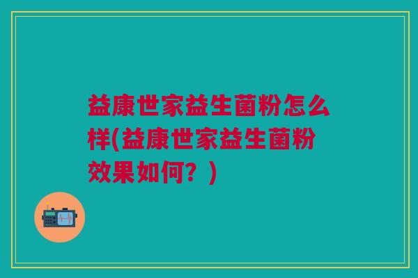 益康世家益生菌粉怎么样(益康世家益生菌粉效果如何?)