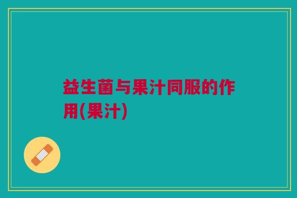 益生菌与果汁同服的作用(果汁)
