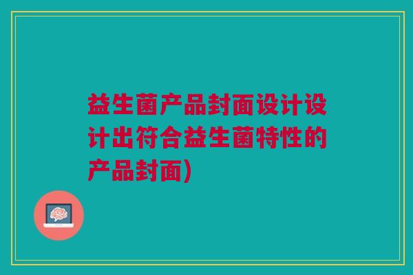 益生菌产品封面设计设计出符合益生菌特性的产品封面)
