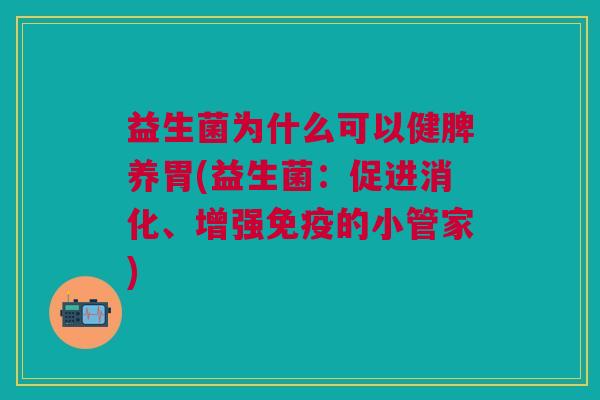 益生菌为什么可以健脾养胃(益生菌:促进消化、增强免疫的小管家)