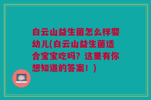 白云山益生菌怎么样婴幼儿(白云山益生菌适合宝宝吃吗?这里有你想知道的答案!)