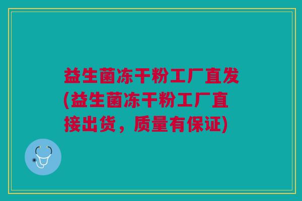 益生菌冻干粉工厂直发(益生菌冻干粉工厂直接出货，质量有保证)