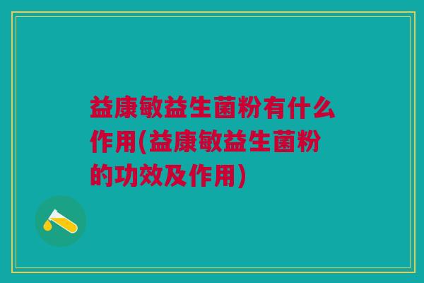 益康敏益生菌粉有什么作用(益康敏益生菌粉的功效及作用)
