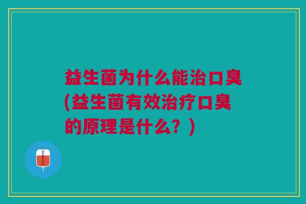 益生菌为什么能治口臭(益生菌有效治疗口臭的原理是什么?)