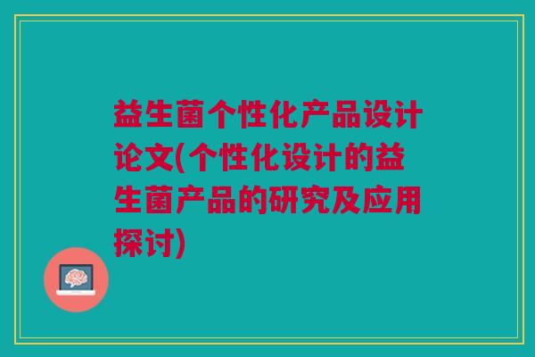 益生菌个性化产品设计论文(个性化设计的益生菌产品的研究及应用探讨)