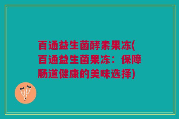 百通益生菌酵素果冻(百通益生菌果冻：保障肠道健康的美味选择)