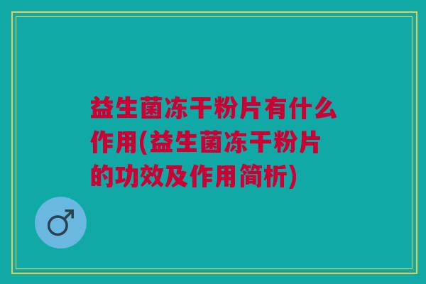 益生菌冻干粉片有什么作用(益生菌冻干粉片的功效及作用简析) 益生菌冻干粉片有什么作用(益生菌冻干粉片的功效及作用简析)