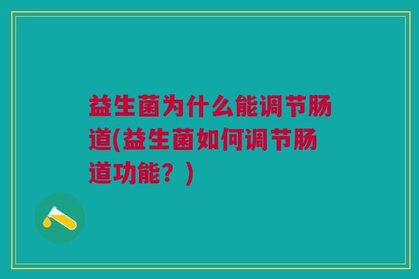 益生菌为什么能调节肠道(益生菌如何调节肠道功能?)