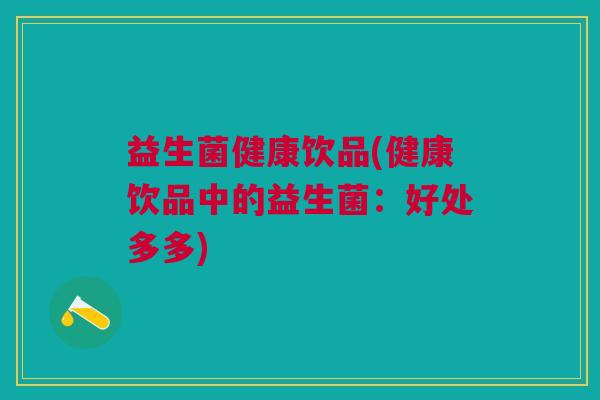 益生菌健康饮品(健康饮品中的益生菌：好处多多)