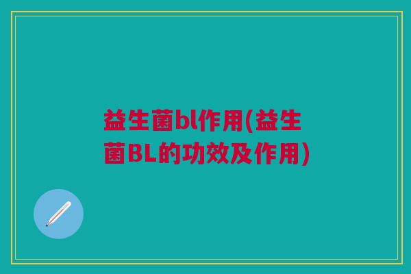 益生菌bl作用(益生菌BL的功效及作用)