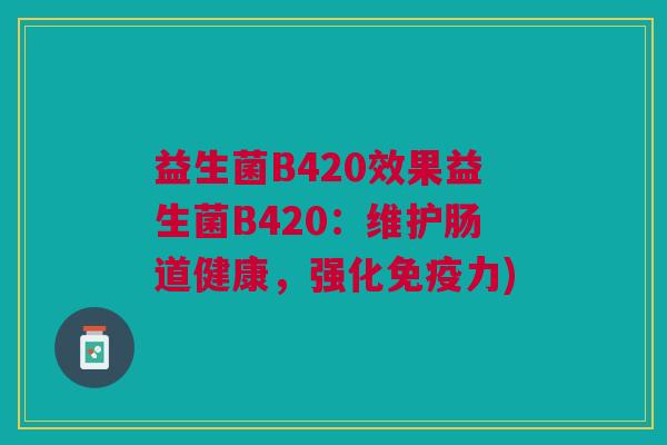 益生菌B420效果益生菌B420:维护肠道健康,强化免疫力)