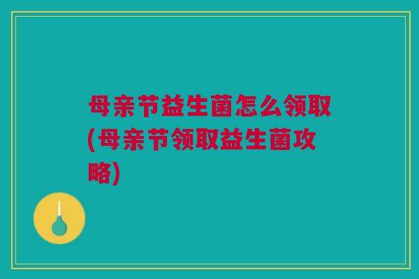 母亲节益生菌怎么领取(母亲节领取益生菌攻略)