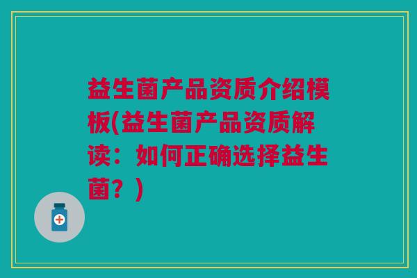 益生菌产品资质介绍模板(益生菌产品资质解读:如何正确选择益生菌?)