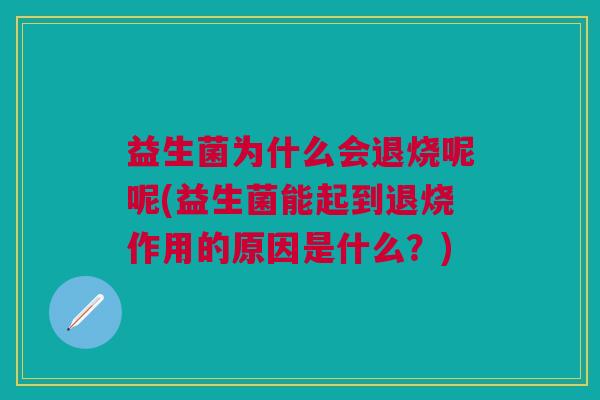 益生菌为什么会退烧呢呢(益生菌能起到退烧作用的原因是什么?)