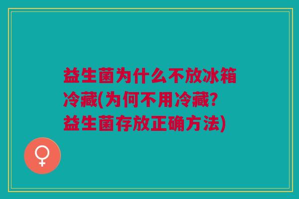 益生菌为什么不放冰箱冷藏(为何不用冷藏？益生菌存放正确方法)