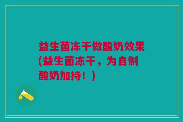 益生菌冻干做酸奶效果(益生菌冻干,为自制酸奶加持!) 益生菌冻干做酸奶效果(益生菌冻干,为自制酸奶加持!)