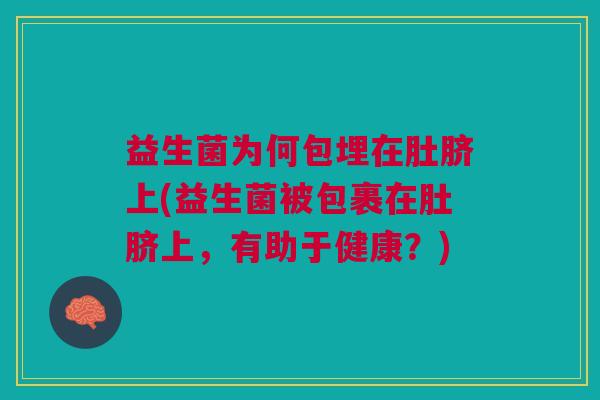 益生菌为何包埋在肚脐上(益生菌被包裹在肚脐上,有助于健康?)