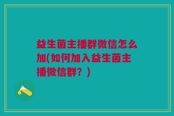 益生菌主播群微信怎么加(如何加入益生菌主播微信群?)