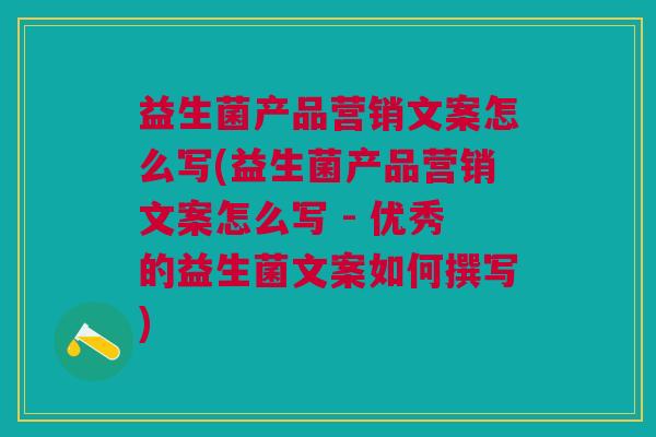 益生菌产品营销文案怎么写(益生菌产品营销文案怎么写 - 优秀的益生菌文案如何撰写) 益生菌产品营销文案怎么写(益生菌产品营销文案怎么写 - 优秀的益生菌文案如何撰写)