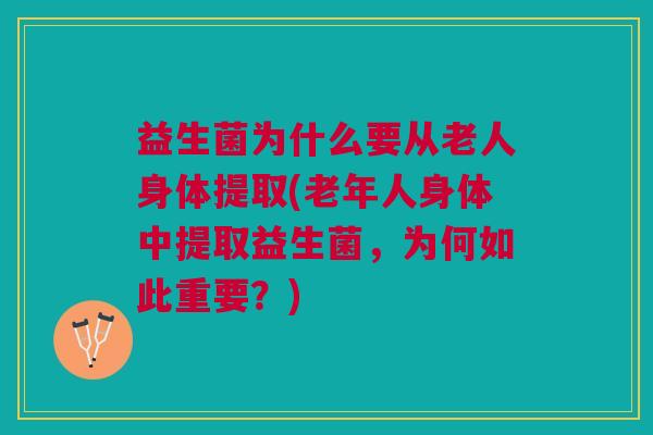 益生菌为什么要从老人身体提取(老年人身体中提取益生菌,为何如此重要?) 益生菌为什么要从老人身体提取(老年人身体中提取益生菌,为何如此重要?)