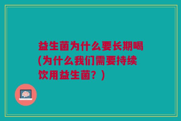 益生菌为什么要长期喝(为什么我们需要持续饮用益生菌?) 益生菌为什么要长期喝(为什么我们需要持续饮用益生菌?)