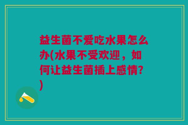 益生菌不爱吃水果怎么办(水果不受欢迎,如何让益生菌插上感情?)