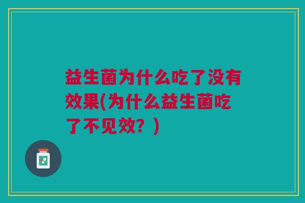 益生菌为什么吃了没有效果(为什么益生菌吃了不见效?)