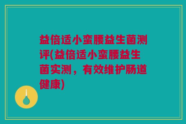 益倍适小蛮腰益生菌测评(益倍适小蛮腰益生菌实测,有效维护肠道健康)