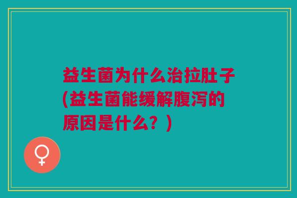 益生菌为什么拉肚子(益生菌能缓解的原因是什么?) 益生菌为什么拉肚子(益生菌能缓解的原因是什么?)