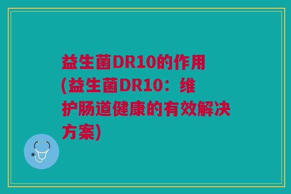 益生菌DR10的作用(益生菌DR10:维护肠道健康的有效解决方案)