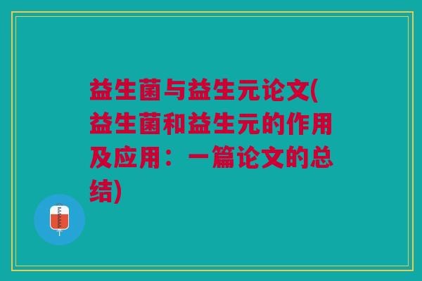 益生菌与益生元论文(益生菌和益生元的作用及应用：一篇论文的总结)