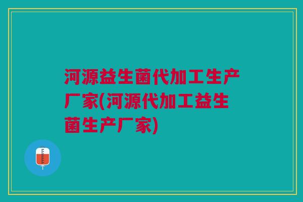 河源益生菌代加工生产厂家(河源代加工益生菌生产厂家) 河源益生菌代加工生产厂家(河源代加工益生菌生产厂家)