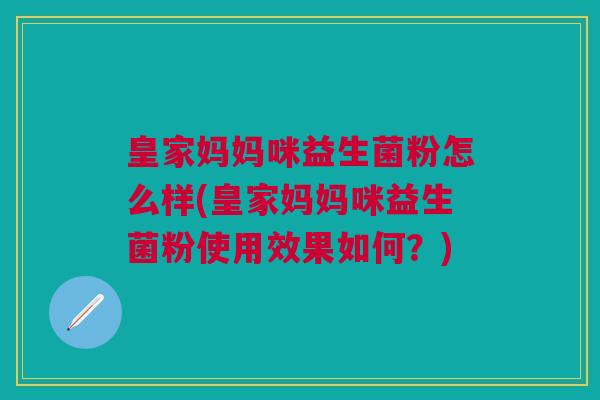 皇家妈妈咪益生菌粉怎么样(皇家妈妈咪益生菌粉使用效果如何？)
