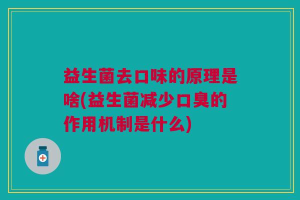 益生菌去口味的原理是啥(益生菌减少的作用机制是什么) 益生菌去口味的原理是啥(益生菌减少的作用机制是什么)