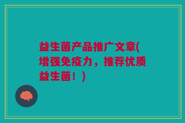 益生菌产品推广文章(增强免疫力,推荐优质益生菌!)