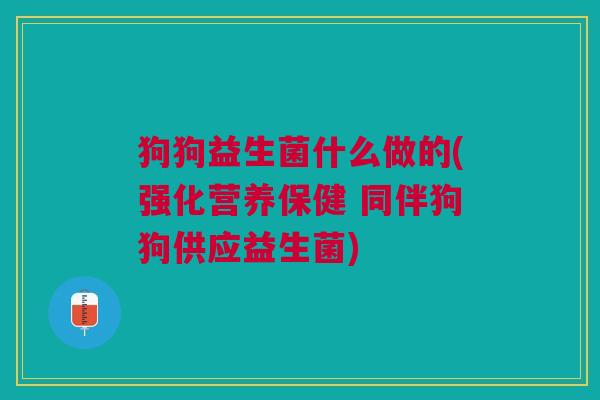 狗狗益生菌什么做的(强化营养保健 同伴狗狗供应益生菌) 狗狗益生菌什么做的(强化营养保健 同伴狗狗供应益生菌)