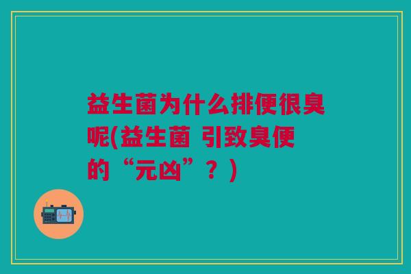 益生菌为什么排便很臭呢(益生菌 引致臭便的“元凶”？)
