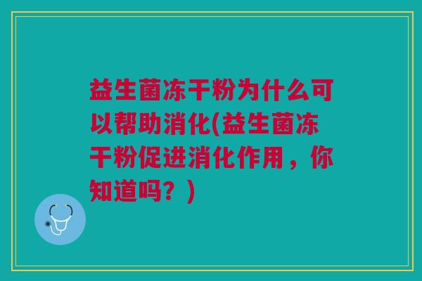 益生菌冻干粉为什么可以帮助消化(益生菌冻干粉促进消化作用,你知道吗?) 益生菌冻干粉为什么可以帮助消化(益生菌冻干粉促进消化作用,你知道吗?)