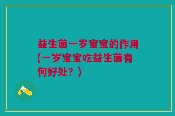益生菌一岁宝宝的作用(一岁宝宝吃益生菌有何好处?) 益生菌一岁宝宝的作用(一岁宝宝吃益生菌有何好处?)