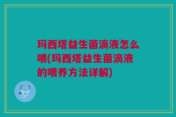 玛西塔益生菌滴液怎么喂(玛西塔益生菌滴液的喂养方法详解)