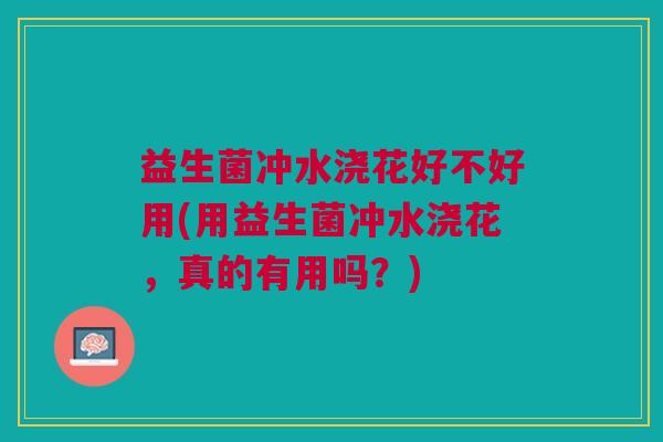 益生菌冲水浇花好不好用(用益生菌冲水浇花,真的有用吗?) 益生菌冲水浇花好不好用(用益生菌冲水浇花,真的有用吗?)