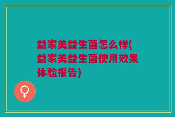 益家美益生菌怎么样(益家美益生菌使用效果体验报告) 益家美益生菌怎么样(益家美益生菌使用效果体验报告)