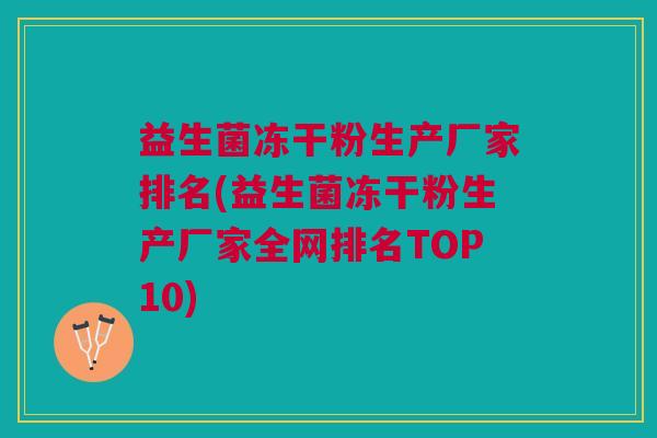 益生菌冻干粉生产厂家排名(益生菌冻干粉生产厂家全网排名TOP10) 益生菌冻干粉生产厂家排名(益生菌冻干粉生产厂家全网排名TOP10)